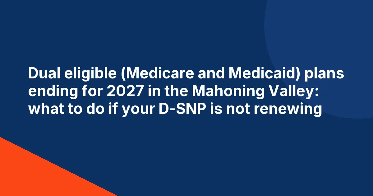 Navy title card reading Dual eligible (Medicare and Medicaid) plans ending for 2027 in the Mahoning Valley: what to do if your D-SNP is not renewing